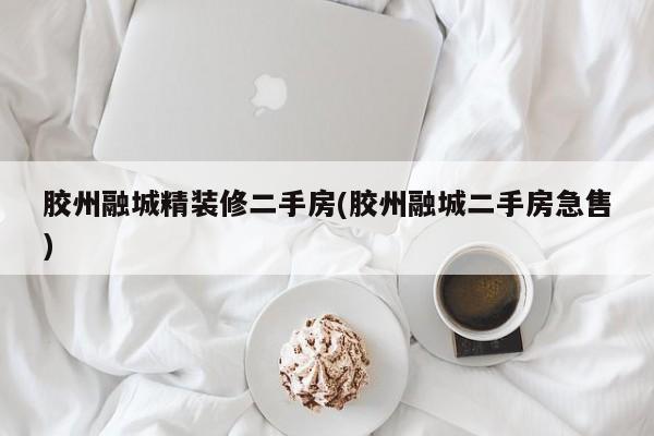 胶州融城精装修二手房(胶州融城二手房急售)