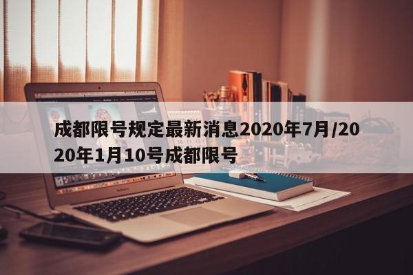 成都限号规定最新消息2020年7月/2020年1月10号成都限号
